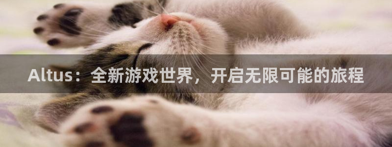 db电竞官网注册平台：Altus：全新游戏世界，开启无限可能的旅程