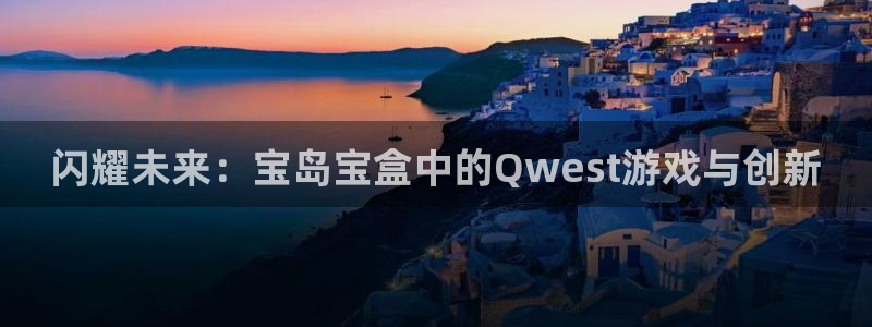 广东db电竞电商bruno：闪耀未来：宝岛宝盒中的Qwest游戏与创新