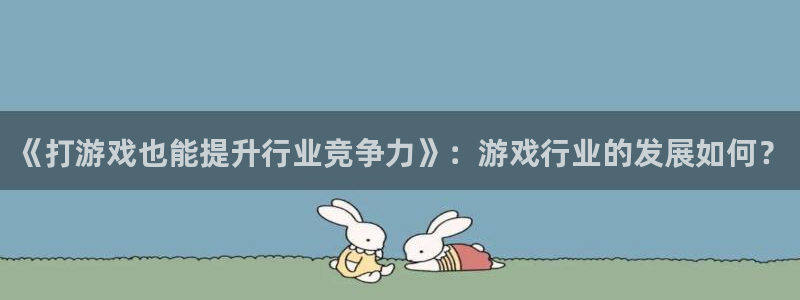 db电竞官网代理注册：《打游戏也能提升行业竞争力》：游戏行业的发展如何？