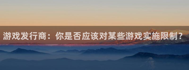 db电竞官网平台代理开号怎么开：游戏发行商：你是否应该对某些游戏实施限制？