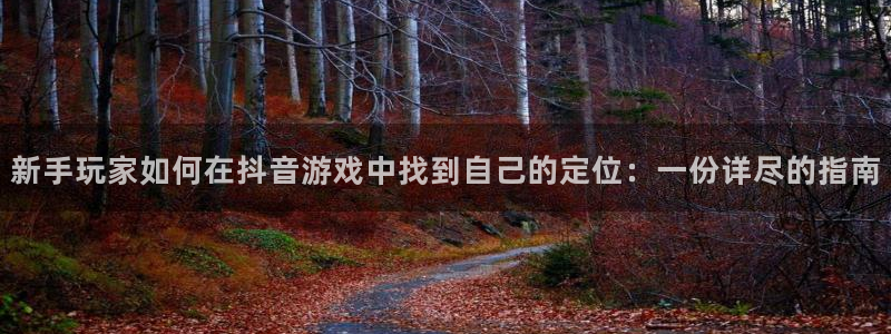 db电竞军团是哪个国家队：新手玩家如何在抖音游戏中找到自己的定位：一份详尽的指南